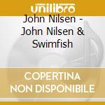 John Nilsen - John Nilsen & Swimfish cd musicale di John Nilsen