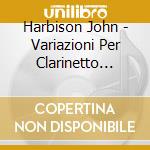 Harbison John - Variazioni Per Clarinetto Violino E Piano (1982) cd musicale di Harbison John