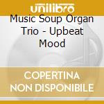 Music Soup Organ Trio - Upbeat Mood cd