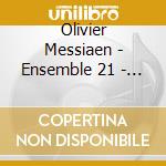 Olivier Messiaen - Ensemble 21 - Messiaen cd musicale di Ensemble 21