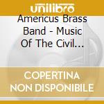Americus Brass Band - Music Of The Civil War cd musicale di Americus Brass Band