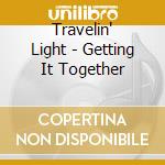 Travelin' Light - Getting It Together cd musicale di Travelin' Light