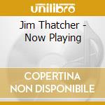 Jim Thatcher - Now Playing cd musicale di Jim Thatcher
