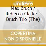 Max Bruch / Rebecca Clarke - Bruch Trio (The) cd musicale di Bruch Trio (The)