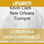 Kevin Clark - New Orleans Trumpet cd musicale di Kevin Clark