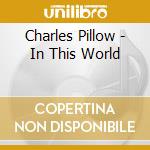 Charles Pillow - In This World cd musicale di Charles Pillow