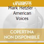 Mark Hetzler - American Voices cd musicale di Mark Hetzler