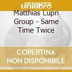 Matthias Lupri Group - Same Time Twice cd musicale di Matthias Lupri Group
