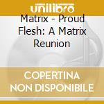 Matrix - Proud Flesh: A Matrix Reunion cd