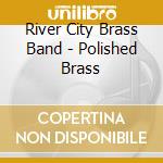 River City Brass Band - Polished Brass cd musicale di River City Brass Band