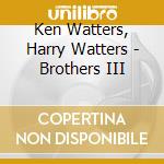 Ken Watters, Harry Watters - Brothers III cd musicale di Ken Watters, Harry Watters