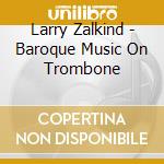 Larry Zalkind - Baroque Music On Trombone cd musicale di Larry Zalkind