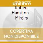Robert Hamilton - Miroirs cd musicale di Robert Hamilton