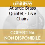 Atlantic Brass Quintet - Five Chairs cd musicale di Atlantic Brass Quintet