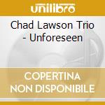 Chad Lawson Trio - Unforeseen cd musicale di Chad Lawson Trio