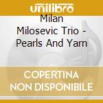 Milan Milosevic Trio - Pearls And Yarn cd musicale di Milan Milosevic Trio