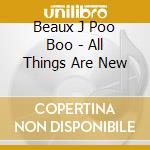 Beaux J Poo Boo - All Things Are New cd