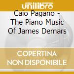 Caio Pagano - The Piano Music Of James Demars cd musicale di Caio Pagano