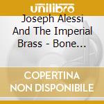 Joseph Alessi And The Imperial Brass - Bone A Fide Brass cd musicale di Joseph Alessi And The Imperial Brass