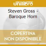 Steven Gross - Baroque Horn cd musicale di Steven Gross