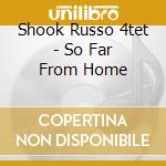 Shook Russo 4tet - So Far From Home cd musicale di Shook Russo 4tet