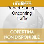 Robert Spring - Oncoming Traffic cd musicale di Robert Spring