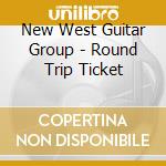 New West Guitar Group - Round Trip Ticket cd musicale di New West Guitar Group