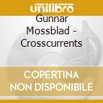 Gunnar Mossblad - Crosscurrents cd musicale di Gunnar Mossblad