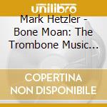 Mark Hetzler - Bone Moan: The Trombone Music Of David P. Jones cd musicale di Mark Hetzler