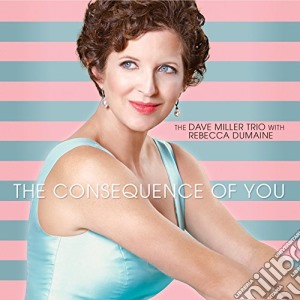 Dave Miller Trio With Rebecca Dumaine - The Consequence Of You cd musicale di Dave Miller Trio With Rebecca Dumaine