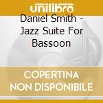 Daniel Smith - Jazz Suite For Bassoon cd musicale di Daniel Smith
