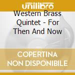 Western Brass Quintet - For Then And Now cd musicale di Western Brass Quintet