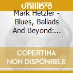 Mark Hetzler - Blues, Ballads And Beyond: Influences Outside The Concert Hall cd musicale di Mark Hetzler