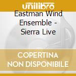 Eastman Wind Ensemble - Sierra Live cd musicale di Eastman Wind Ensemble