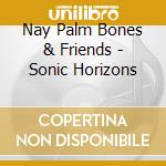 Nay Palm Bones & Friends - Sonic Horizons cd musicale di Nay Palm Bones & Friends