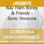 Nay Palm Bones & Friends - Sonic Horizons cd