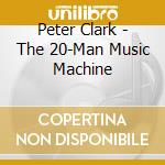 Peter Clark - The 20-Man Music Machine cd