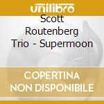 Scott Routenberg Trio - Supermoon cd musicale di Scott Routenberg Trio