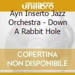 Ayn Inserto Jazz Orchestra - Down A Rabbit Hole cd musicale di Ayn Inserto Jazz Orchestra