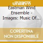 Eastman Wind Ensemble - Images: Music Of Jeff Tyzik cd musicale di Eastman Wind Ensemble