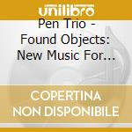 Pen Trio - Found Objects: New Music For Reed Trio cd