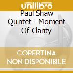 Paul Shaw Quintet - Moment Of Clarity cd musicale