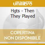 Hgts - Then They Played cd