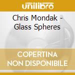 Chris Mondak - Glass Spheres cd musicale