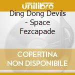 Ding Dong Devils - Space Fezcapade cd