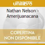 Nathan Nelson - Amerijuanacana cd musicale di Nathan Nelson