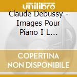 Claude Debussy - Images Pour Piano I L 110 N.1 > N.3 (1905) cd