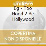 Bg - Too Hood 2 Be Hollywood cd