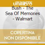 Bush - The Sea Of Memories - Walmart cd