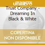 Trust Company - Dreaming In Black & White cd musicale di Trust Company
